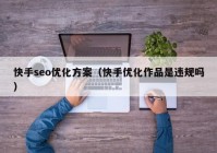 快手seo优化方案（快手优化作品是违规吗）