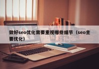 做好seo优化需要重视哪些细节（seo主要优化）