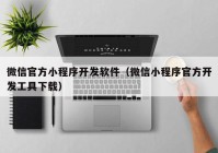 微信官方小程序开发软件（微信小程序官方开发工具下载）