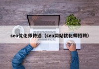 seo优化师待遇（seo网站优化师招聘）