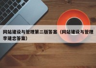 网站建设与管理第二版答案（网站建设与管理李建忠答案）