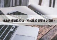 标准网站建设价格（网站建设需要多少费用）