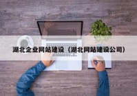 湖北企业网站建设（湖北网站建设公司）