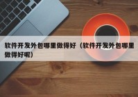 软件开发外包哪里做得好（软件开发外包哪里做得好呢）