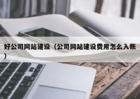 好公司网站建设（公司网站建设费用怎么入账）