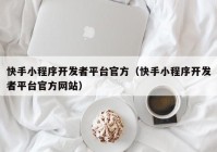 快手小程序开发者平台官方（快手小程序开发者平台官方网站）