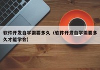 软件开发自学需要多久（软件开发自学需要多久才能学会）