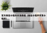 官方微信小程序开发教程（微信小程序开发小程序）