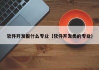 软件开发报什么专业（软件开发类的专业）